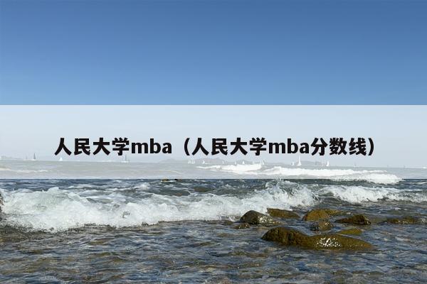 人民大学mba（人民大学mba分数线）