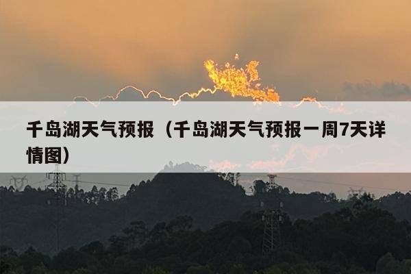千岛湖天气预报（千岛湖天气预报一周7天详情图）