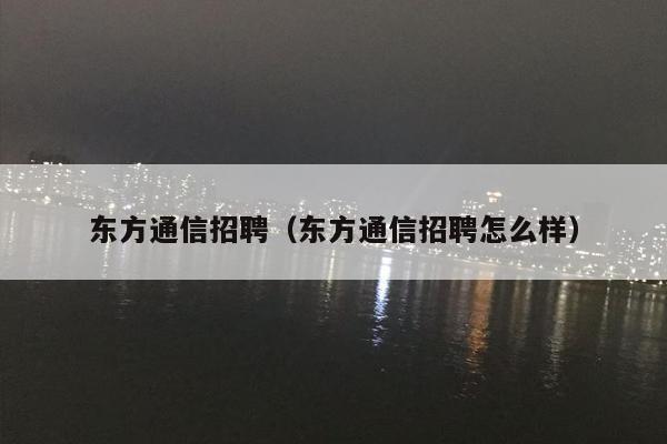 东方通信招聘（东方通信招聘怎么样）