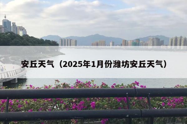 安丘天气（2025年1月份潍坊安丘天气）