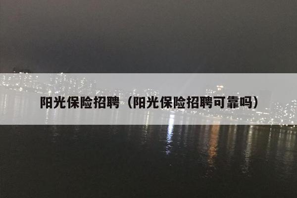 阳光保险招聘（阳光保险招聘可靠吗）