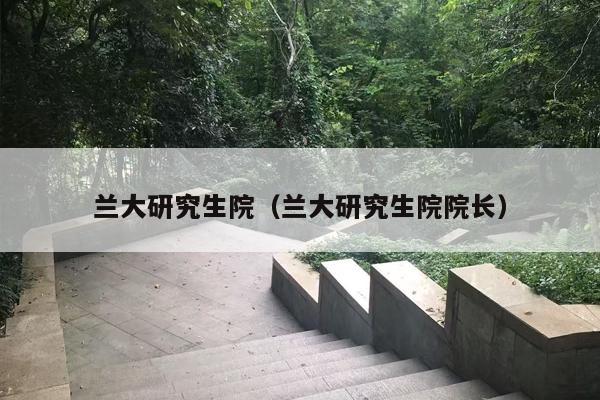 兰大研究生院（兰大研究生院院长）