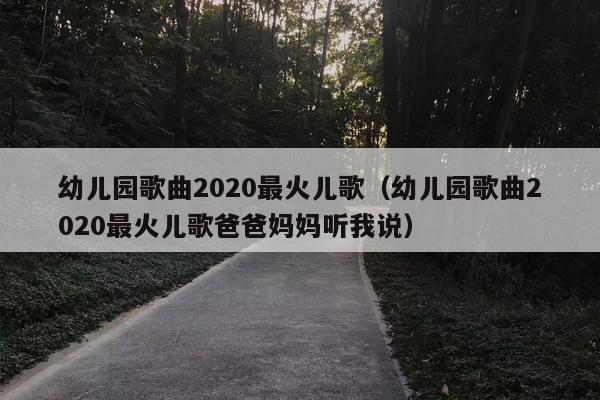 幼儿园歌曲2020最火儿歌（幼儿园歌曲2020最火儿歌爸爸妈妈听我说）