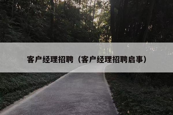 客户经理招聘（客户经理招聘启事）