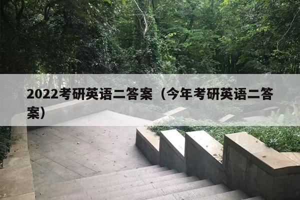 2022考研英语二答案（今年考研英语二答案）