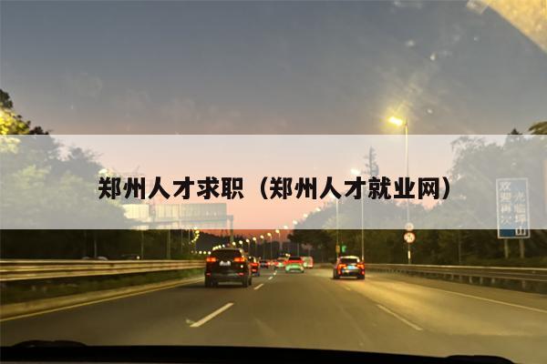 郑州人才求职（郑州人才就业网）