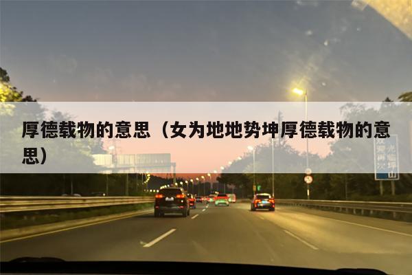 厚德载物的意思（女为地地势坤厚德载物的意思）