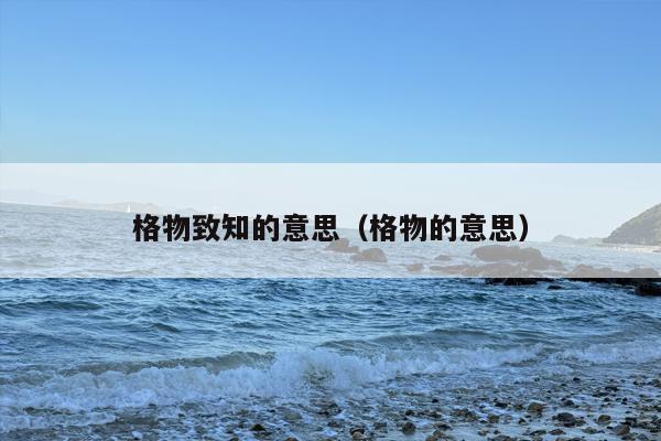 格物致知的意思（格物的意思）