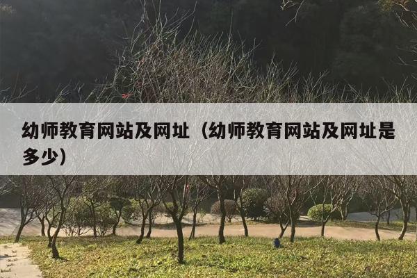 幼师教育网站及网址（幼师教育网站及网址是多少）