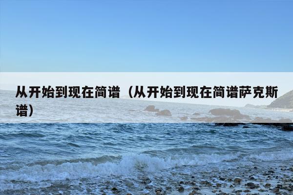 从开始到现在简谱（从开始到现在简谱萨克斯谱）