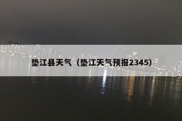 垫江县天气（垫江天气预报2345）
