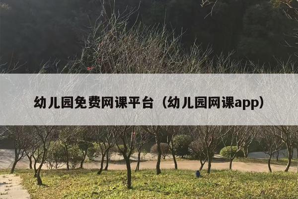 幼儿园免费网课平台（幼儿园网课app）