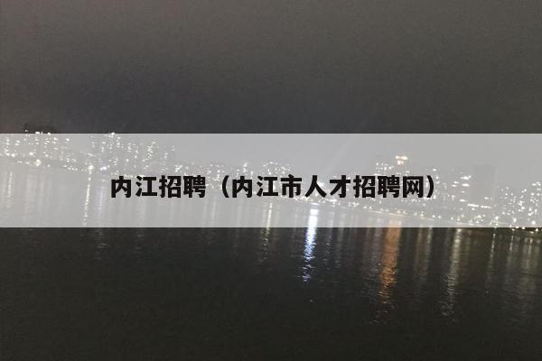 内江招聘（内江市人才招聘网）