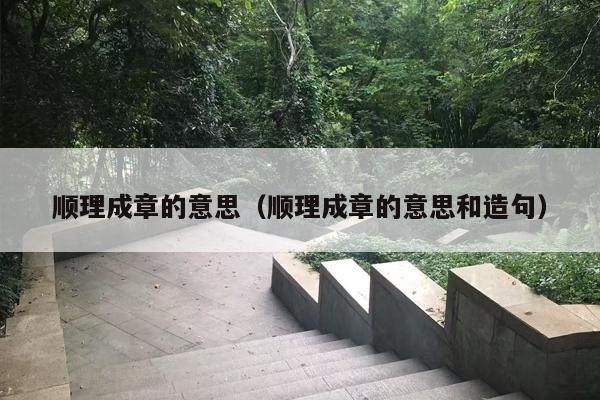 顺理成章的意思（顺理成章的意思和造句）