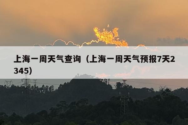 上海一周天气查询（上海一周天气预报7天2345）