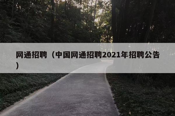 网通招聘（中国网通招聘2021年招聘公告）