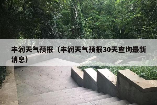 丰润天气预报（丰润天气预报30天查询最新消息）
