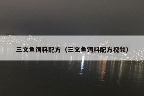 三文鱼饲料配方（三文鱼饲料配方视频）
