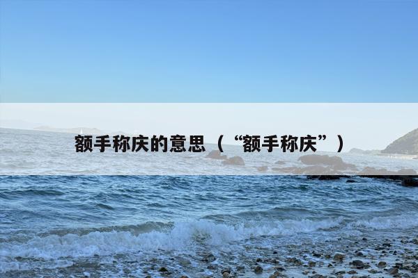 额手称庆的意思（“额手称庆”）