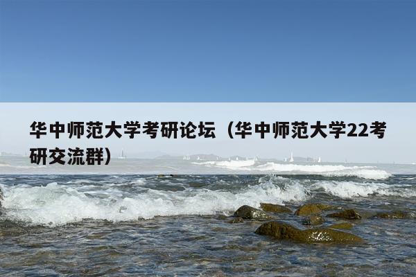 华中师范大学考研论坛（华中师范大学22考研交流群）