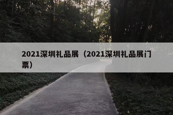 2021深圳礼品展（2021深圳礼品展门票）