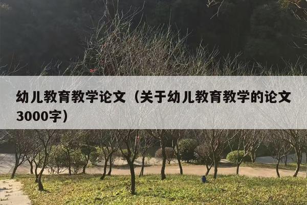 幼儿教育教学论文（关于幼儿教育教学的论文3000字）