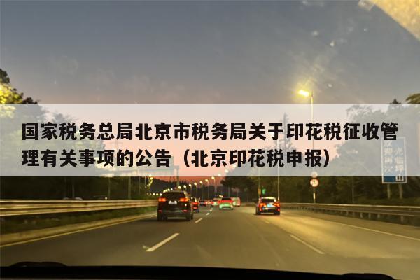 国家税务总局北京市税务局关于印花税征收管理有关事项的公告（北京印花税申报）