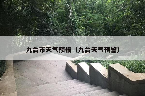 九台市天气预报（九台天气预警）