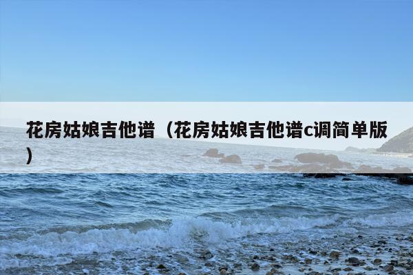 花房姑娘吉他谱（花房姑娘吉他谱c调简单版）