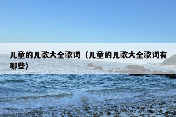 儿童的儿歌大全歌词（儿童的儿歌大全歌词有哪些）