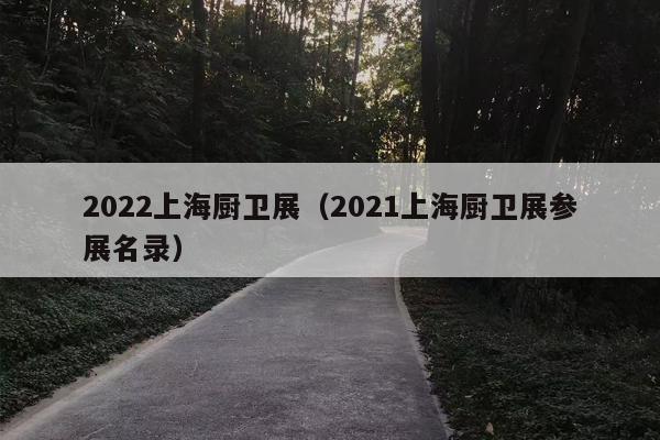 2022上海厨卫展（2021上海厨卫展参展名录）