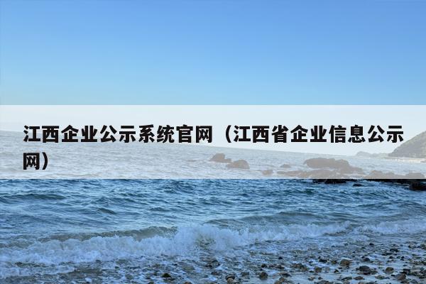 江西企业公示系统官网（江西省企业信息公示网）