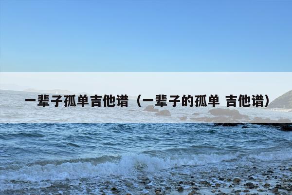 一辈子孤单吉他谱（一辈子的孤单 吉他谱）