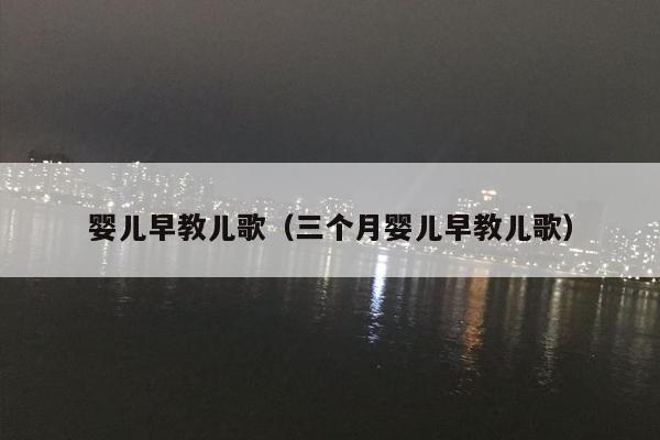 婴儿早教儿歌（三个月婴儿早教儿歌）