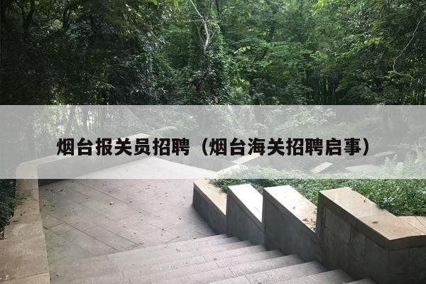 烟台报关员招聘（烟台海关招聘启事）