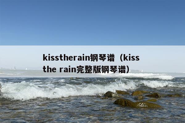 kisstherain钢琴谱（kiss the rain完整版钢琴谱）