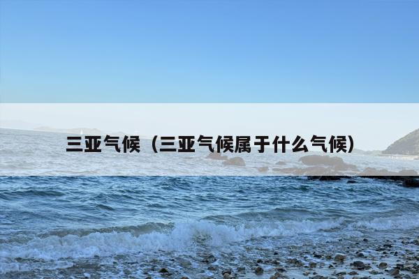 三亚气候（三亚气候属于什么气候）