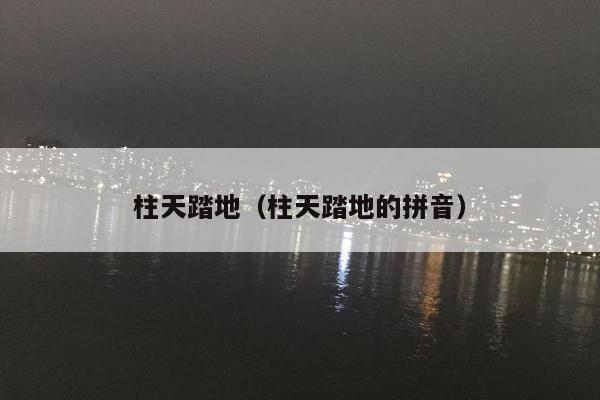 柱天踏地（柱天踏地的拼音）