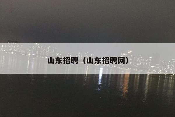 山东招聘（山东招聘网）