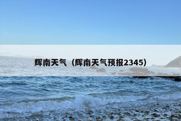 辉南天气（辉南天气预报2345）