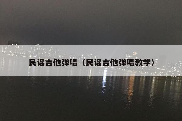 民谣吉他弹唱（民谣吉他弹唱教学）