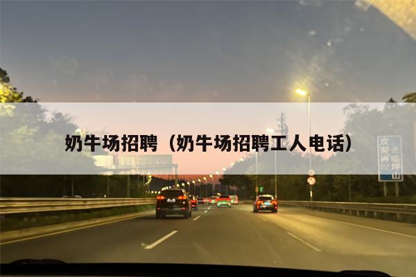 奶牛场招聘（奶牛场招聘工人电话）