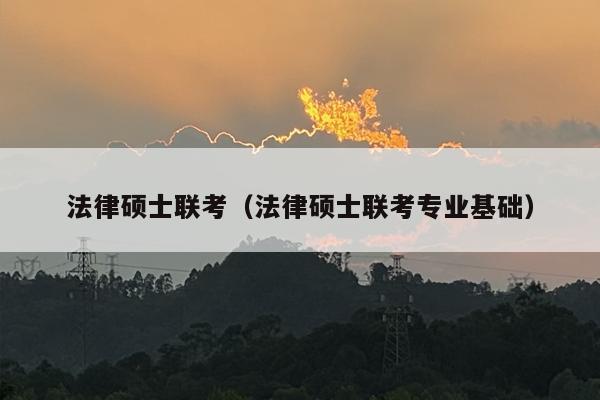 法律硕士联考（法律硕士联考专业基础）