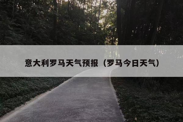 意大利罗马天气预报（罗马今日天气）
