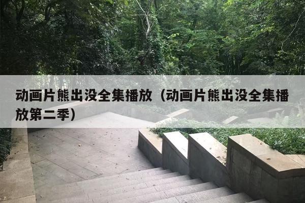动画片熊出没全集播放（动画片熊出没全集播放第二季）