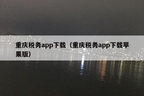 重庆税务app下载（重庆税务app下载苹果版）