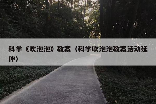 科学《吹泡泡》教案（科学吹泡泡教案活动延伸）
