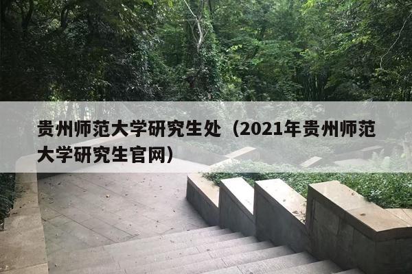 贵州师范大学研究生处（2021年贵州师范大学研究生官网）