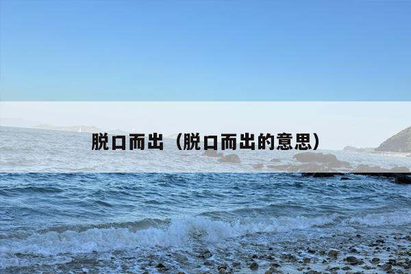 脱口而出（脱口而出的意思）