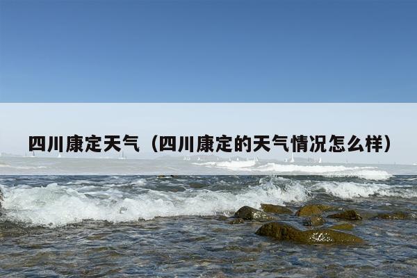 四川康定天气（四川康定的天气情况怎么样）